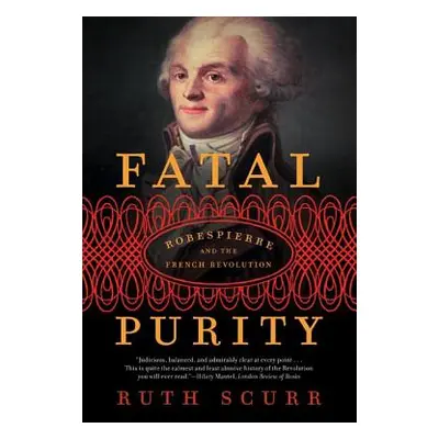 "Fatal Purity: Robespierre and the French Revolution" - "" ("Scurr Ruth")