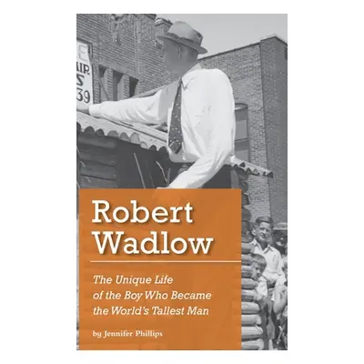 "Robert Wadlow: The Unique Life of the Boy Who Became the World's Tallest Man" - "" ("Phillips J