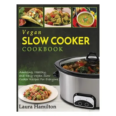 "Vegan Slow Cooker Cookbook: Amazing, Healthy, and Easy Vegan Slow Cooker Recipes For Everyone" 