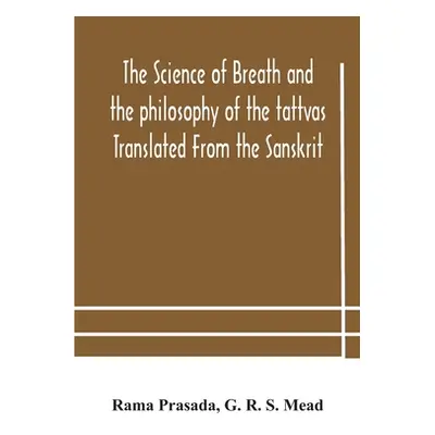 "The science of breath and the philosophy of the tattvas Translated From the Sanskrit, With Intr