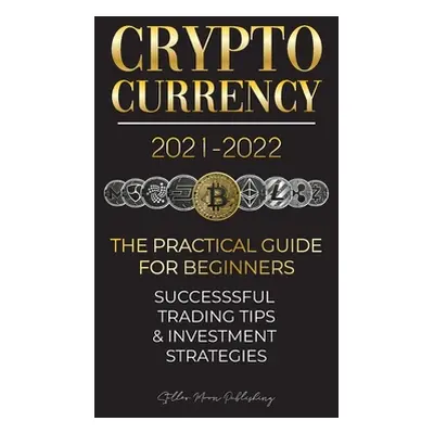 "Cryptocurrency 2021-2022: The Practical Guide for Beginners - Successful Investment Strategies 