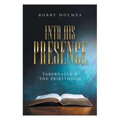 "Into His Presence: Tabernacle & the Priesthood" - "" ("Holmes Bobby")