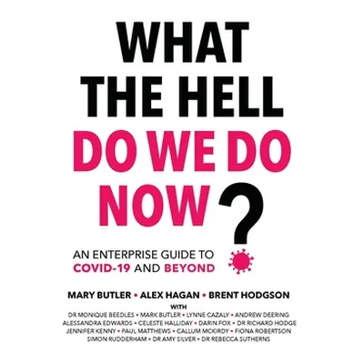 "What The Hell Do We Do Now?: An enterprise guide to COVID-19 and beyond" - "" ("Hagan Alex")