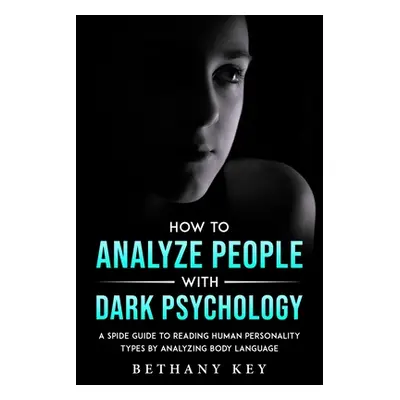 "How to Analyze People with Dark Psychology: A Spide Guide to Reading Human Personality Types by