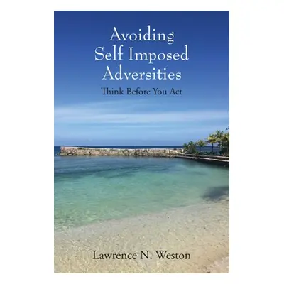 "Avoiding Self Imposed Adversities: Think Before You Act" - "" ("Weston Lawrence N.")