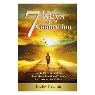 "7 Keys to Connection: How to Move Beyond the Physical and Emotional Trauma of a Disconnected Cu