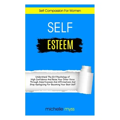 "Self Esteem: Learn The Girl Psychology of High Confidence To Raise Your Inner Voice Through Ass