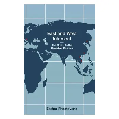 "East and West Intersect: The Orient to the Canadian Rockies" - "" ("Fitzstevens Esther")