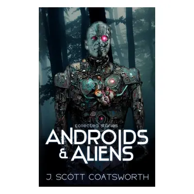 "Androids and Aliens: collected stories" - "" ("Coatsworth J. Scott")