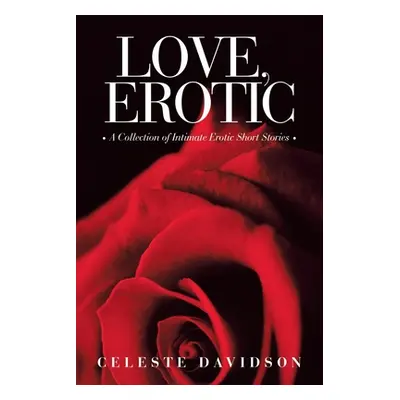 "Love, Erotic: A Collection of Intimate Erotic Short Stories" - "" ("Davidson Celeste")