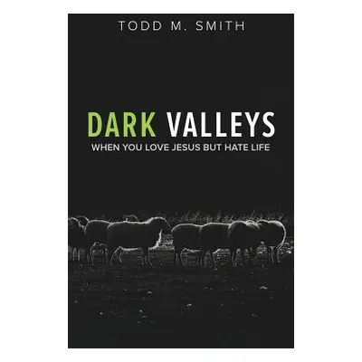 "Dark Valleys: When You Love Jesus But Hate Life" - "" ("Smith Todd")