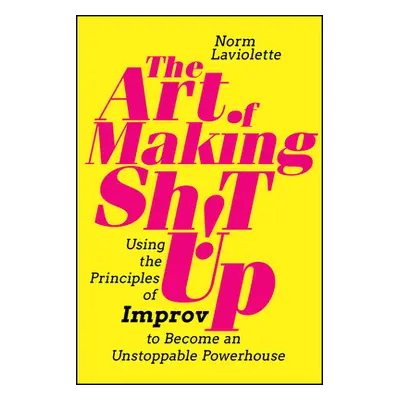 "The Art of Making Sh!t Up: Using the Principles of Improv to Become an Unstoppable Powerhouse" 