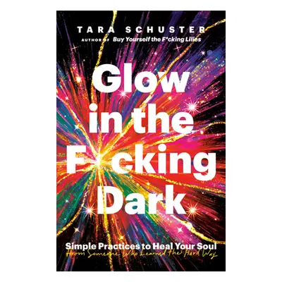 "Glow in the F*cking Dark: Simple Practices to Heal Your Soul, from Someone Who Learned the Hard