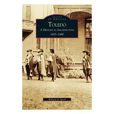 "Toledo: A History in Architecture 1835-1890" - "" ("Speck William D.")