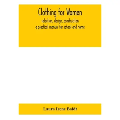 "Clothing for women; selection, design, construction; a practical manual for school and home" - 