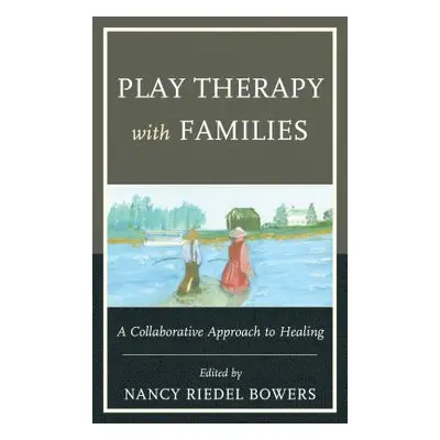 "Play Therapy with Families: A Collaborative Approach to Healing" - "" ("Bowers Nancy Riedel")