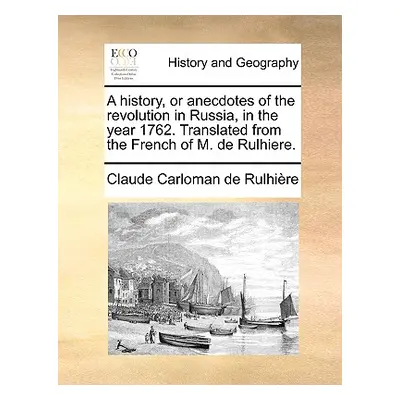 "A History, or Anecdotes of the Revolution in Russia, in the Year 1762. Translated from the Fren