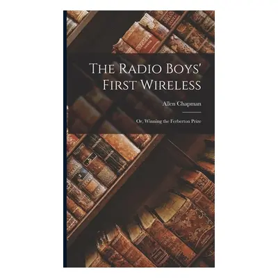 "The Radio Boys' First Wireless: Or, Winning the Ferberton Prize" - "" ("Chapman Allen")