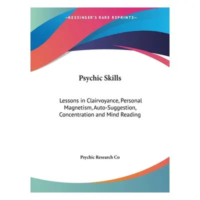 "Psychic Skills: Lessons in Clairvoyance, Personal Magnetism, Auto-Suggestion, Concentration and