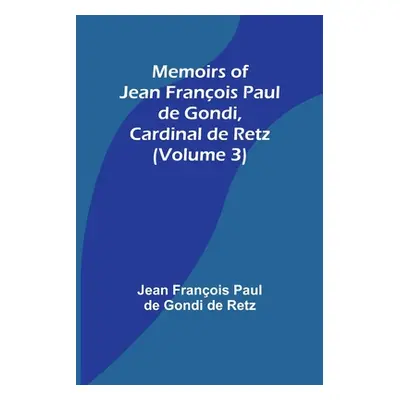 "Memoirs of Jean Franois Paul de Gondi, Cardinal de Retz (Volume 3)" - "" ("Franois Paul de Gond