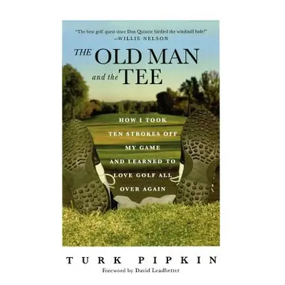 "The Old Man and the Tee: How I Took Ten Strokes Off My Game and Learned to Love Golf All Over A