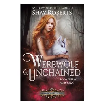 "Werewolf Unchained: A Heartblaze Novel (Ash's Saga #1)" - "" ("Roberts Shay")