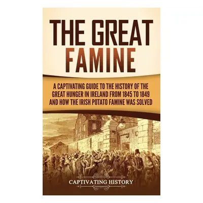 "The Great Famine: A Captivating Guide to the History of the Great Hunger in Ireland from 1845 t