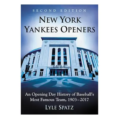 "New York Yankees Openers: An Opening Day History of Baseball's Most Famous Team, 1903-2017, 2D 