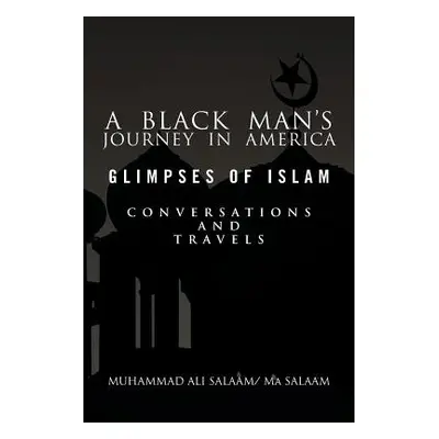 "A Black Man's Journey in America: Glimpses of Islam, Conversations and Travels" - "" ("Salaam M