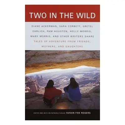 "Two in the Wild: Tales of Adventure from Friends, Mothers, and Daughters" - "" ("Rogers Susan F