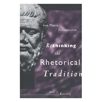 "Rethinking the Rhetorical Tradition: From Plato to Postmodernism" - "" ("Kastely James L.")