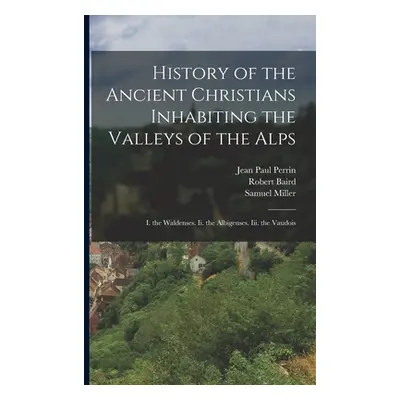 "History of the Ancient Christians Inhabiting the Valleys of the Alps: I. the Waldenses. Ii. the