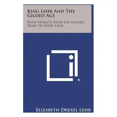 "King Lehr and the Gilded Age: With Extracts from the Locked Diary of Harry Lehr" - "" ("Lehr El