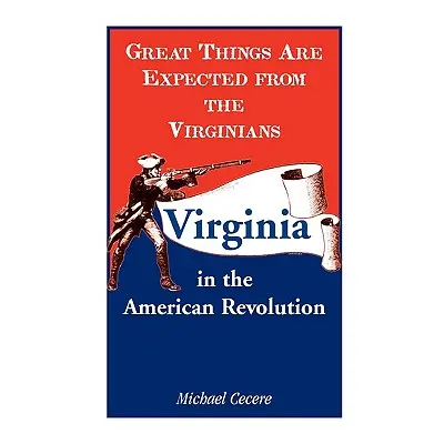 "Great Things Are Expected from the Virginians: Virginia in the American Revolution" - "" ("Cece