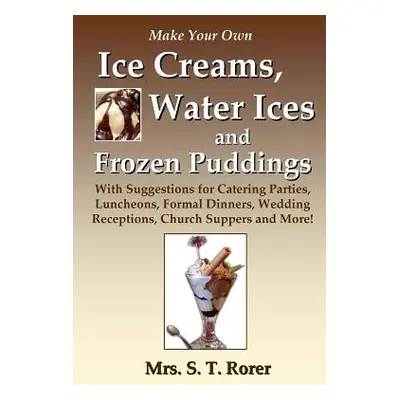 "Make Your Own Ice Creams, Water Ices and Frozen Puddings: With Suggestions for Catering Parties