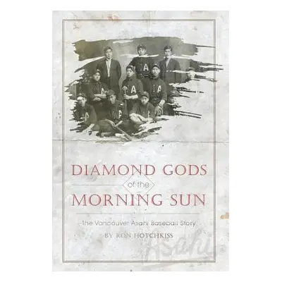 "Diamond Gods Of the Morning Sun: The Vancouver Asahi Baseball Story" - "" ("Hotchkiss Ron")