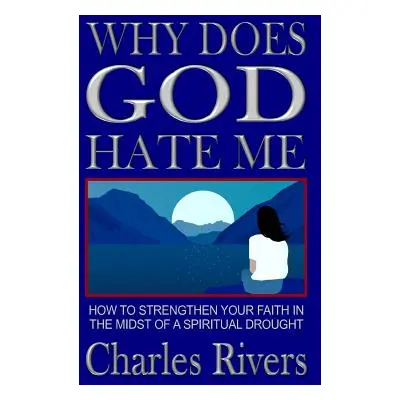 "Why Does God Hate Me: How to Strengthen Your Faith in the Midst of a Spiritual Drought" - "" ("