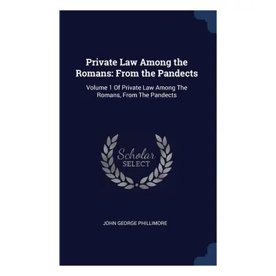 "Private Law Among the Romans: From the Pandects: Volume 1 Of Private Law Among The Romans, From