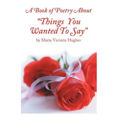 "A Book of Poetry About Things You Wanted to Say""" - "" ("Hughes Maria Victoria")