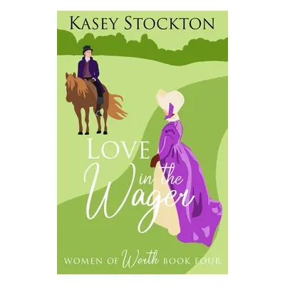 "Love in the Wager: A Regency Romance (Women of Worth Book 4)" - "" ("Stockton Kasey")