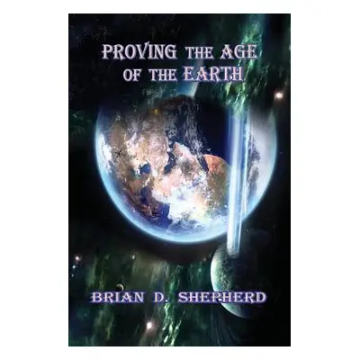 "Proving The Age Of The Earth" - "" ("Shepherd Brian D.")