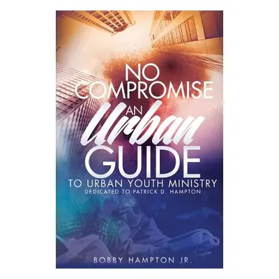 "No Compromise: An Urban Guide to Urban Youth Ministry" - "" ("Hampton Jr Bobby")