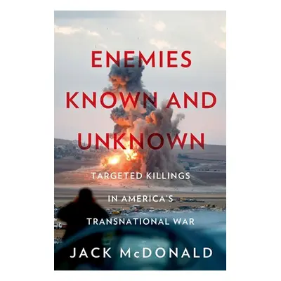 "Enemies Known and Unknown: Targeted Killings in America's Transnational Wars" - "" ("McDonald J