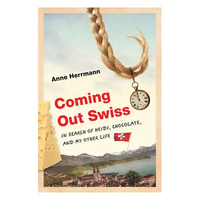 "Coming Out Swiss: In Search of Heidi, Chocolate, and My Other Life" - "" ("Herrmann Anne")