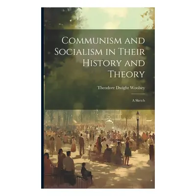 "Communism and Socialism in Their History and Theory: A Sketch" - "" ("Woolsey Theodore Dwight")