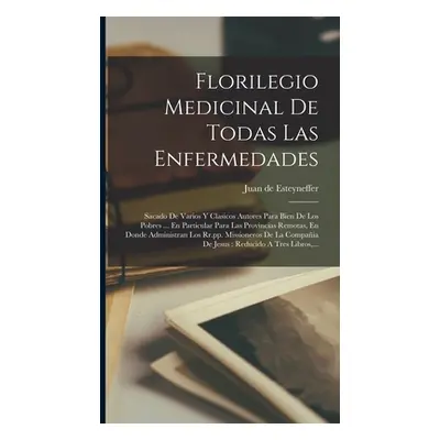 "Florilegio Medicinal De Todas Las Enfermedades: Sacado De Varios Y Clasicos Autores Para Bien D