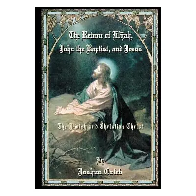 "The Return of Elijah, John the Baptist, and Jesus: The Jewish and Christian Christ" - "" ("Cale