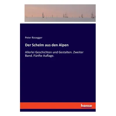 "Der Schelm aus den Alpen: Allerlei Geschichten und Gestalten. Zweiter Band. Fnfte Auflage." - "