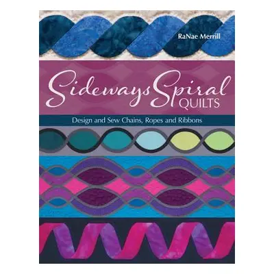 "Sideways Spiral Quilts: Design and Sew Chains, Ropes and Ribbons" - "" ("Merrill Ranae")