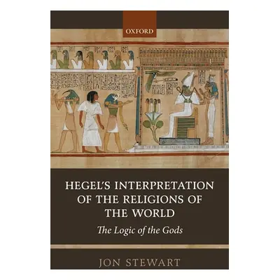 "Hegel's Interpretation of the Religions of the World: The Logic of the Gods" - "" ("Stewart Jon